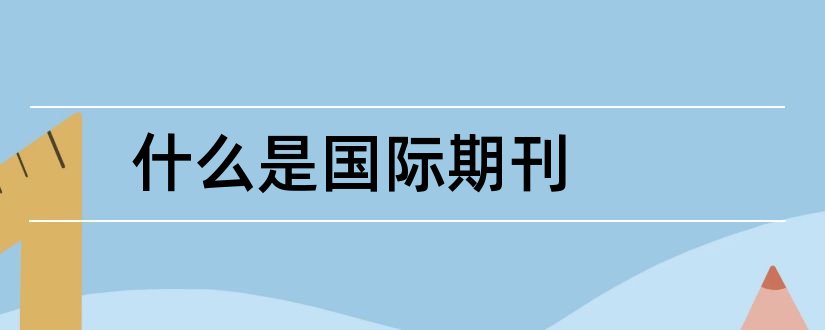 什么是国际期刊和国际期刊