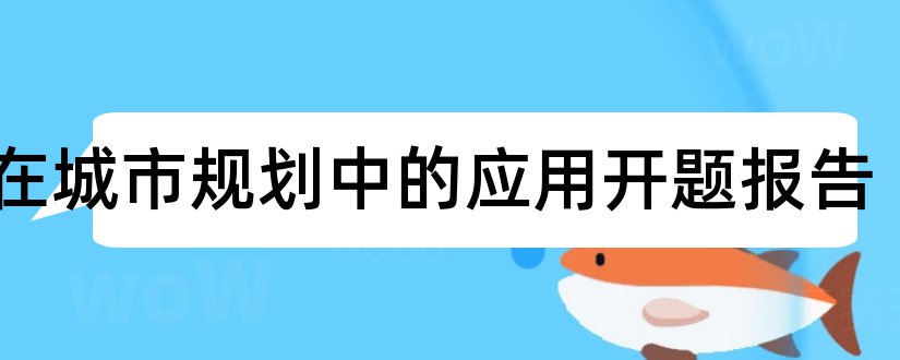 gis在城市规划中的应用开题报告和gis开题报告