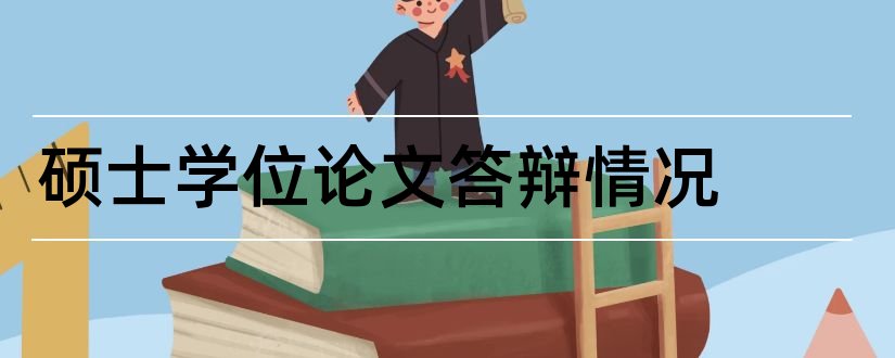 硕士学位论文答辩情况和硕士学位论文答辩记录