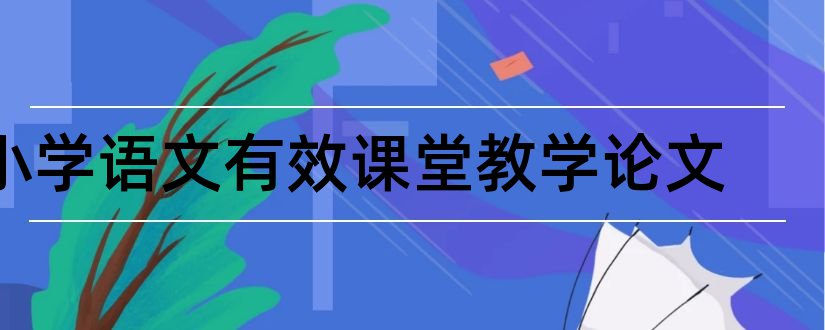 小学语文有效课堂教学论文和小学语文课堂教学论文