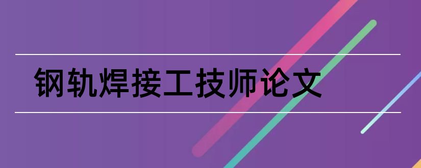 钢轨焊接工技师论文和钢轨探伤工技师论文