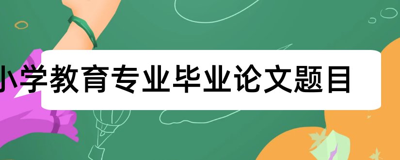 小学教育专业毕业论文题目和小学教育专业毕业论文