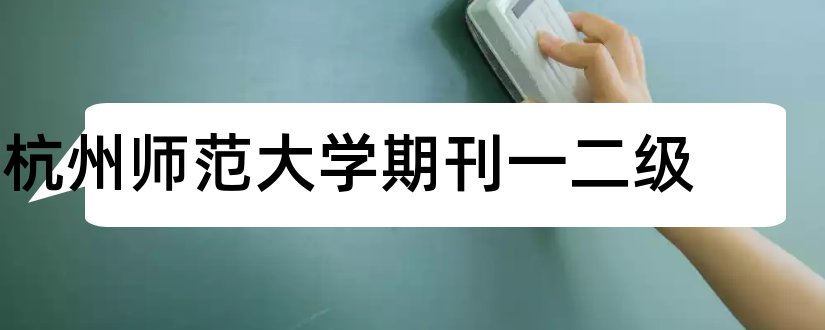 杭州师范大学期刊一二级和杭州师范大学学术期刊