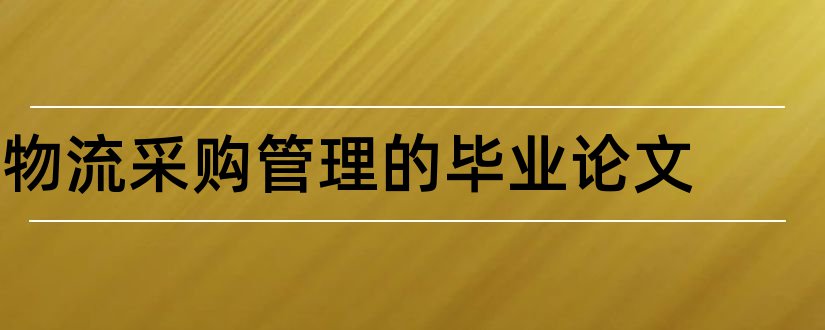 物流采购管理的毕业论文和大专毕业论文