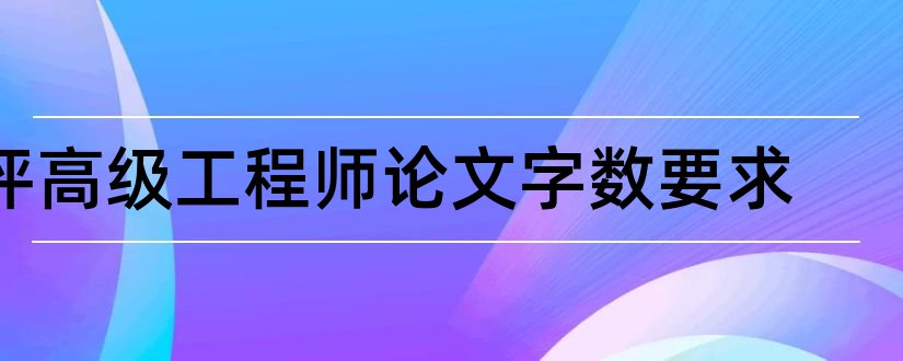 评高级工程师论文字数要求和高级工程师论文字数