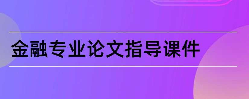 金融专业论文指导课件和金融专业毕业论文呢