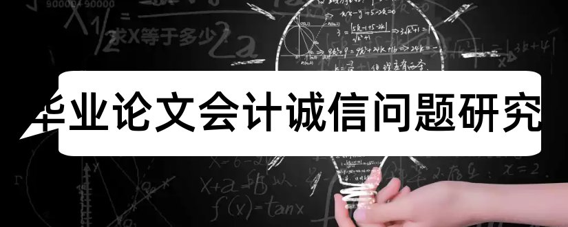 会计毕业论文会计诚信问题研究和会计毕业论文答辩问题