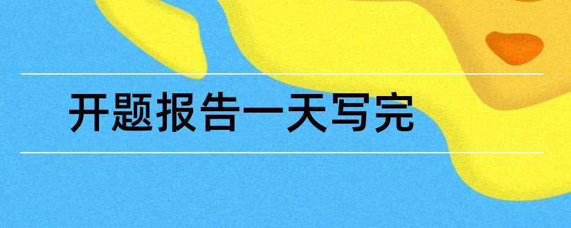 开题报告一天写完和开题报告怎么写