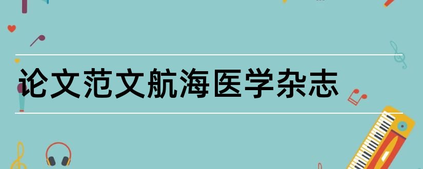 论文范文航海医学杂志和论文范文临床实用医学杂志