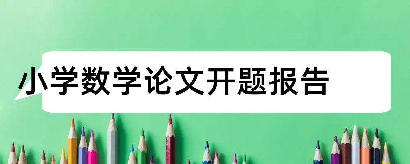 小学数学论文开题报告和小学数学课题开题报告