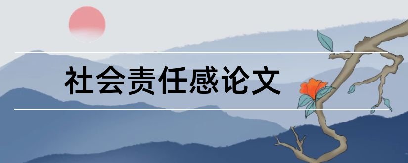 社会责任感论文和大学生社会责任感论文