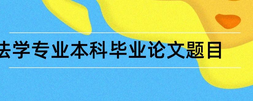 法学专业本科毕业论文题目和法学专业本科论文题目