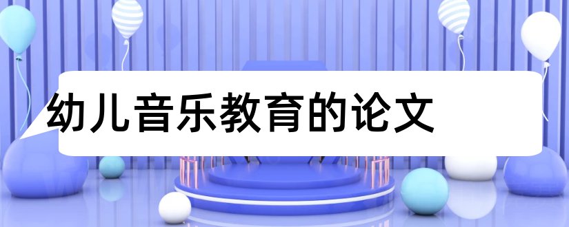 幼儿音乐教育的论文和幼儿园音乐教育论文