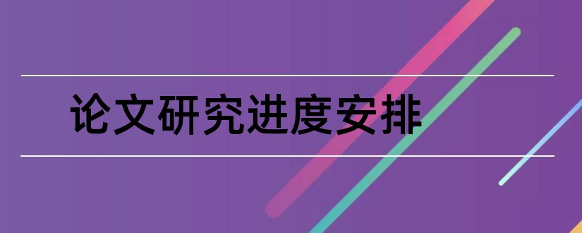 论文研究进度安排和毕业论文研究进度安排