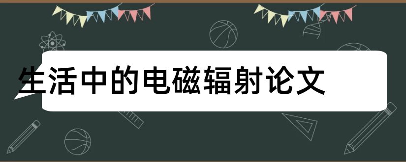 生活中的电磁辐射论文和地理论文1000字