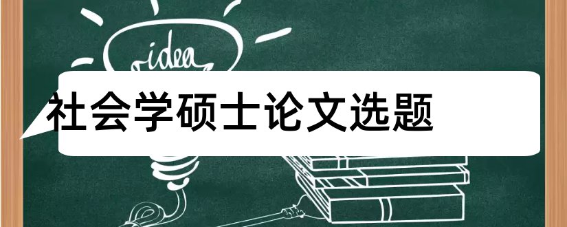 社会学硕士论文选题和社会学毕业论文选题