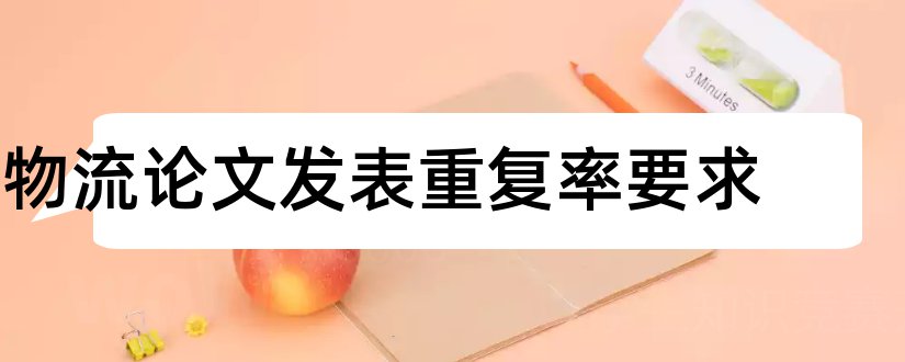 物流论文发表重复率要求和论文范文物流论文发表