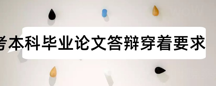 自考本科毕业论文答辩穿着要求和自考毕业论文答辩