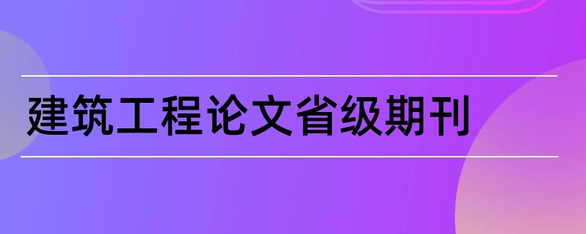 建筑工程论文省级期刊和建筑类省级期刊