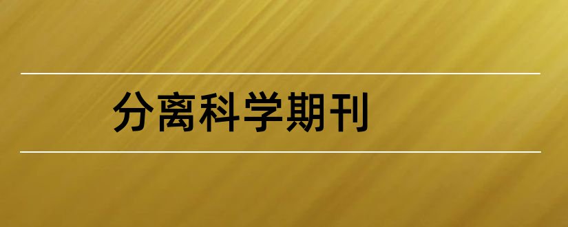 分离科学期刊和分离科学与技术期刊