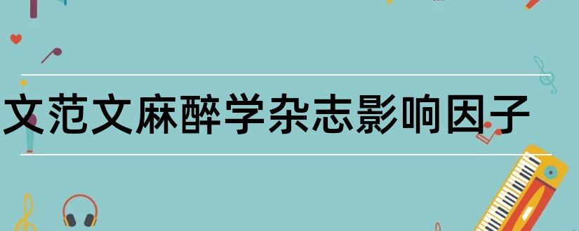 论文范文麻醉学杂志影响因子和论文范文麻醉学大查房杂志