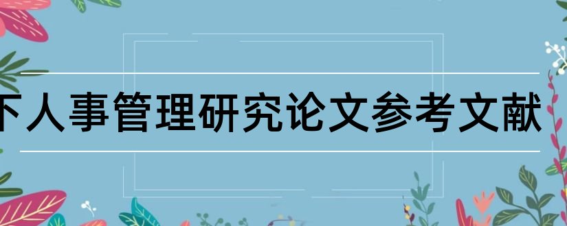 松下人事管理研究论文参考文献和论文查重