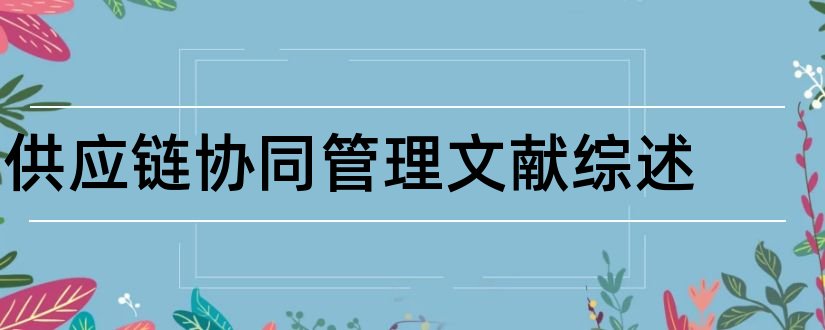 供应链协同管理文献综述和供应链管理文献综述