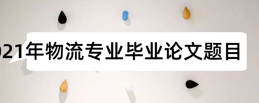 2023年物流专业毕业论文题目和物流专业论文题目