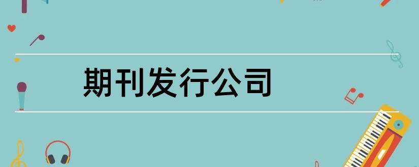 期刊发行公司和期刊发行指什么