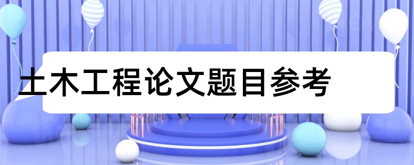 土木工程论文题目参考和土木工程论文