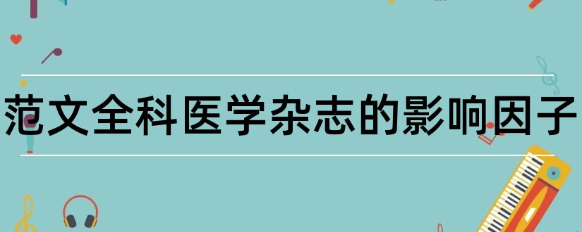 论文范文全科医学杂志的影响因子和论文范文全科医学杂志