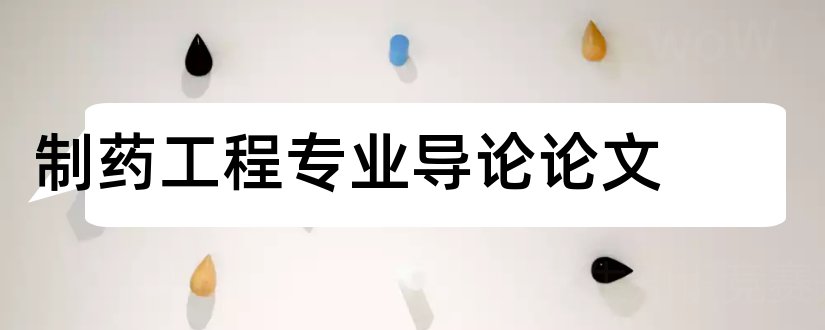 制药工程专业导论论文和制药工程专业毕业论文