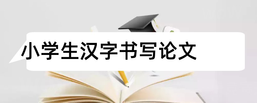 小学生汉字书写论文和怎样写论文范文
