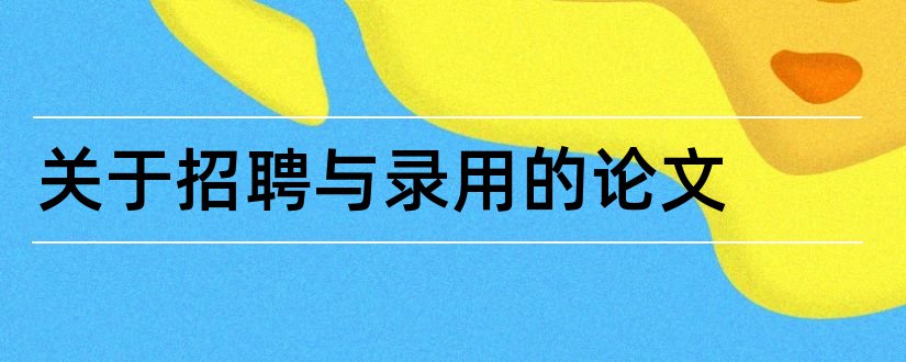 关于招聘与录用的论文和招聘与录用论文