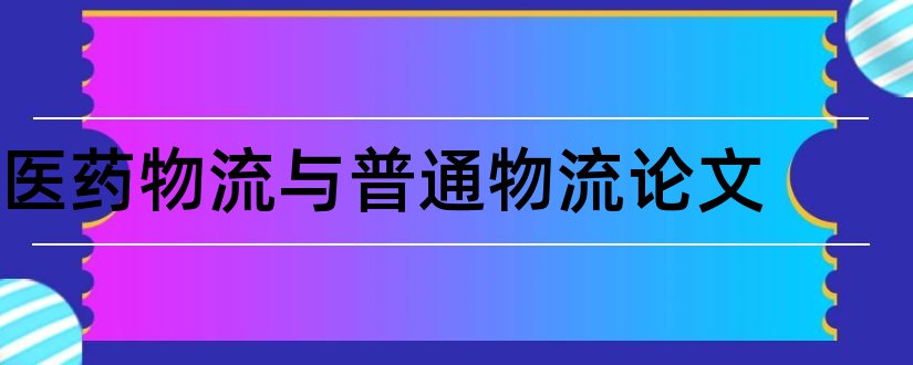 医药物流与普通物流论文和物流管理毕业论文