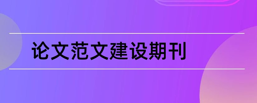 论文范文建设期刊和论文范文建设科技期刊