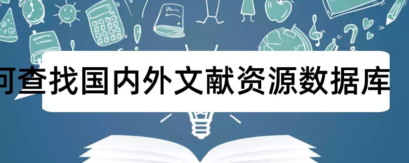 如何查找国内外文献资源数据库和国内外文献数据库