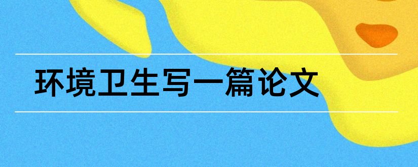 环境卫生写一篇论文和农村环境卫生论文