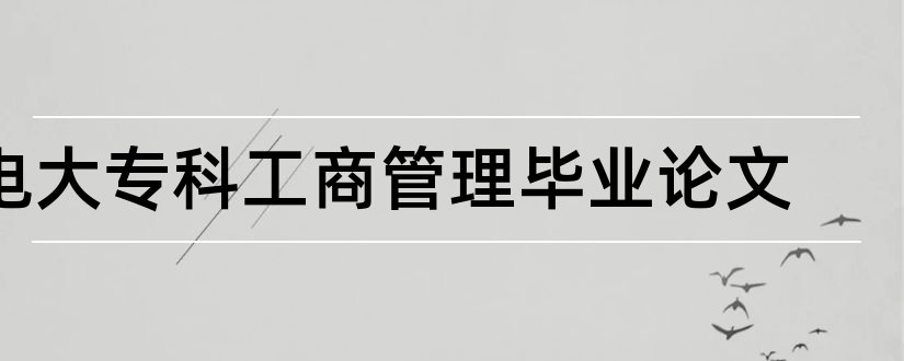 电大专科工商管理毕业论文和电大工商专科毕业论文