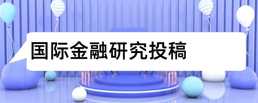 国际金融研究投稿和国际金融研究投稿要求