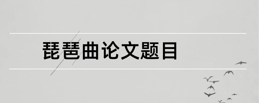 琵琶曲论文题目和琵琶曲渭水情论文