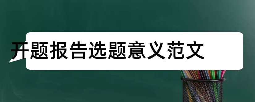 开题报告选题意义范文和开题报告选题意义