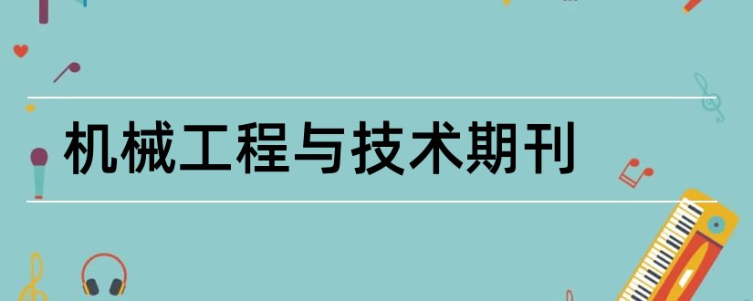 机械工程与技术期刊和论文范文机械工程期刊