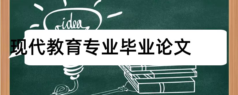 现代教育专业毕业论文和大专毕业论文