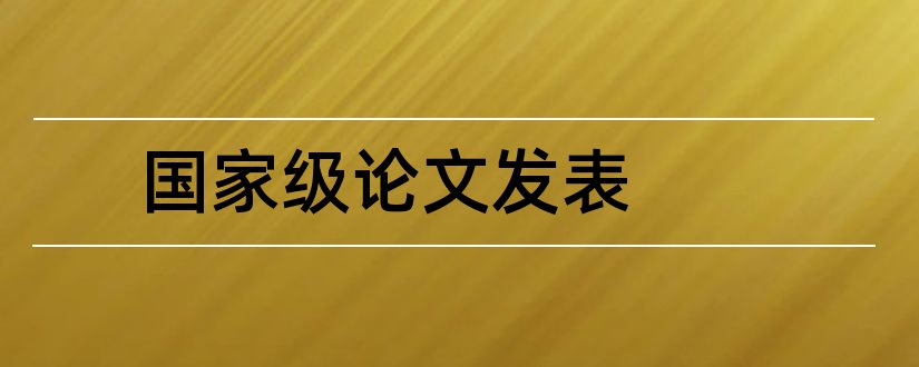 国家级论文发表和国家级期刊论文发表