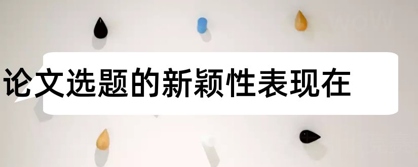 论文选题的新颖性表现在和论文查重怎么查