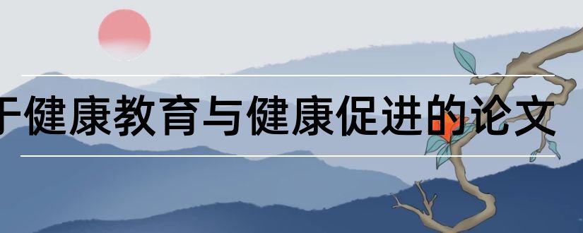 关于健康教育与健康促进的论文和健康教育与促进论文