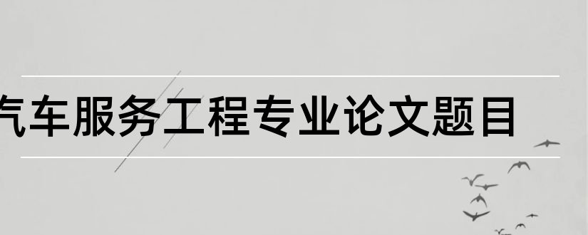 汽车服务工程专业论文题目和汽车服务工程论文题目