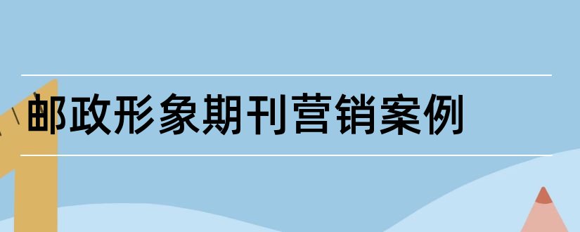 邮政形象期刊营销案例和邮政形象期刊