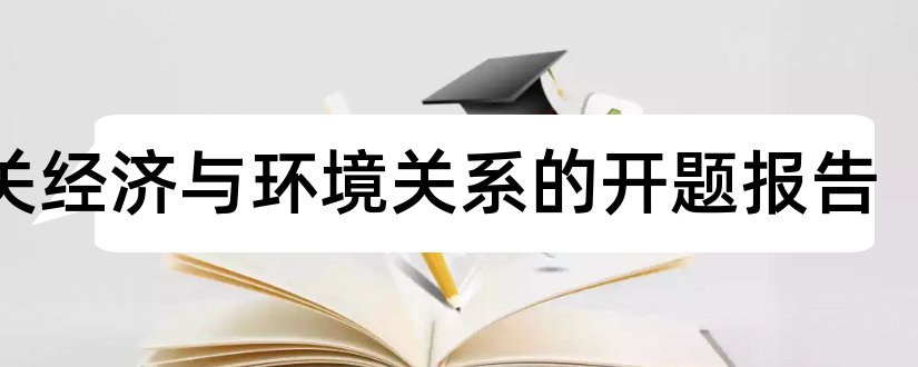 有关经济与环境关系的开题报告和开题报告模板